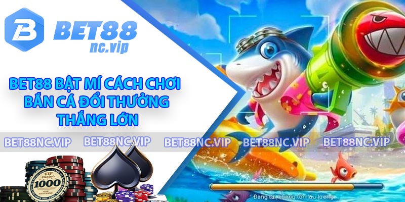 BET88 Bật Mí Cách Chơi Bắn Cá Đổi Thưởng Thắng Lớn