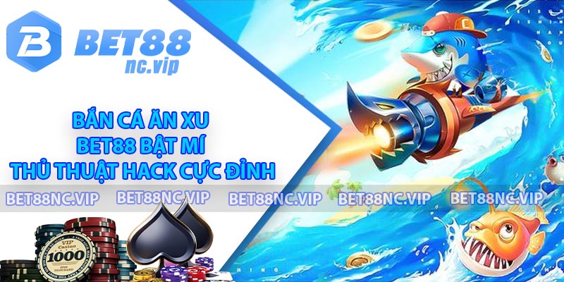 Bắn Cá Ăn Xu - Bet88 Bật Mí Thủ Thuật Hack Cực Đỉnh