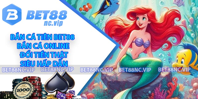 Bắn Cá Tiên BET88 - Bắn Cá Online Đổi Tiền Thật Siêu Hấp Dẫn