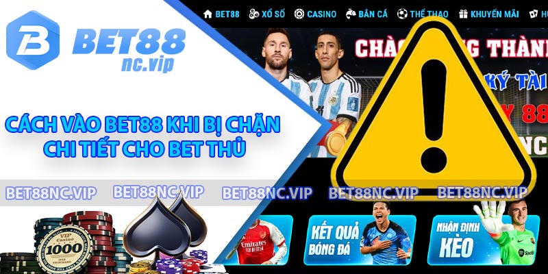 Cách Vào BET88 Khi Bị Chặn Chi Tiết Cho Bet Thủ