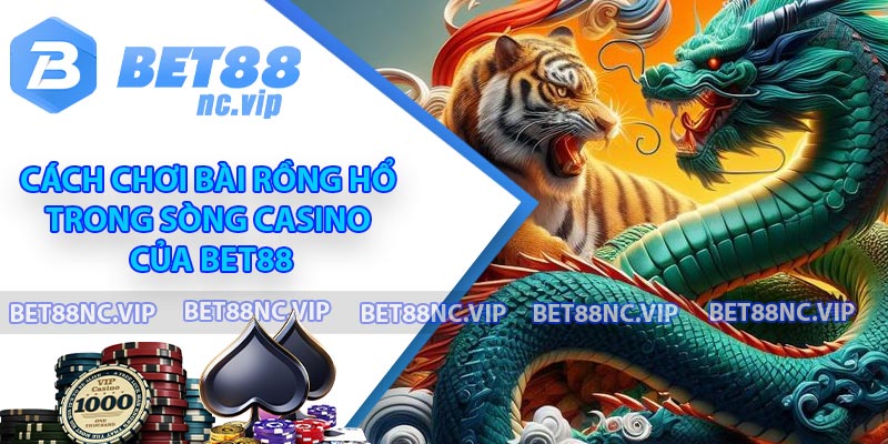 Cách chơi bài Rồng Hổ trong sòng casino của BET88