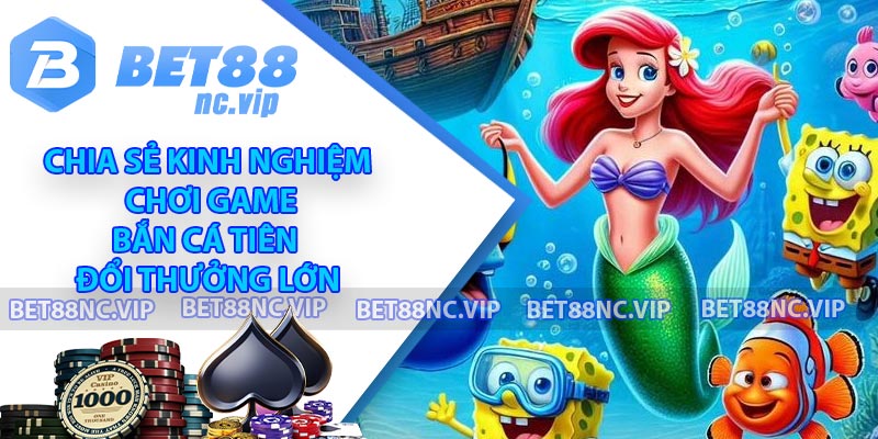 Chia sẻ kinh nghiệm chơi game Bắn cá Tiên đổi thưởng lớn