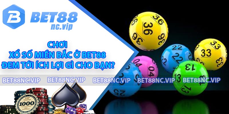 Chơi Xổ Số Miền Bắc ở BET88 đem tới ích lợi gì cho bạn?