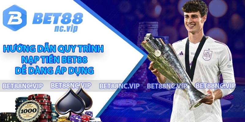 Hướng dẫn quy trình nạp tiền BET88 dễ dàng áp dụng