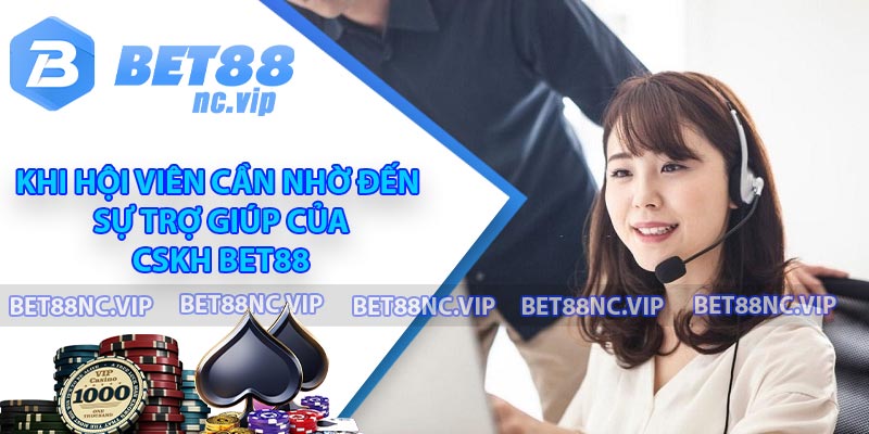 Khi hội viên cần nhờ đến sự trợ giúp của CSKH BET88