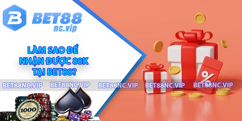 Làm sao để nhận được 88K tại BET88?