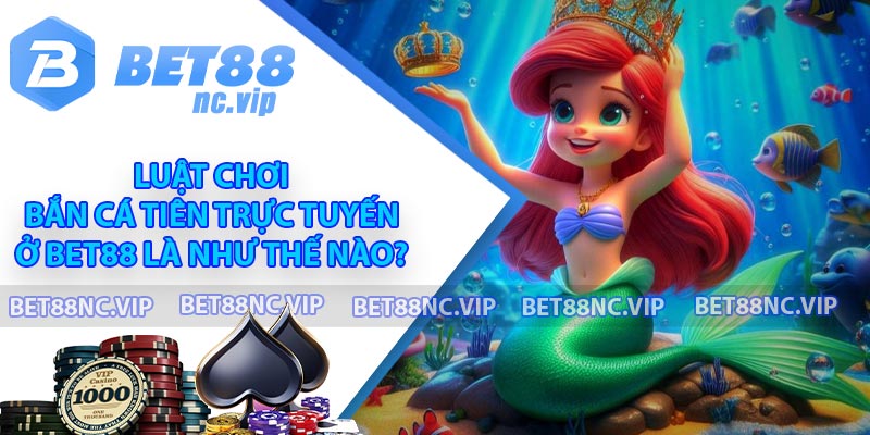 Luật chơi Bắn cá Tiên trực tuyến ở BET88 là như thế nào?