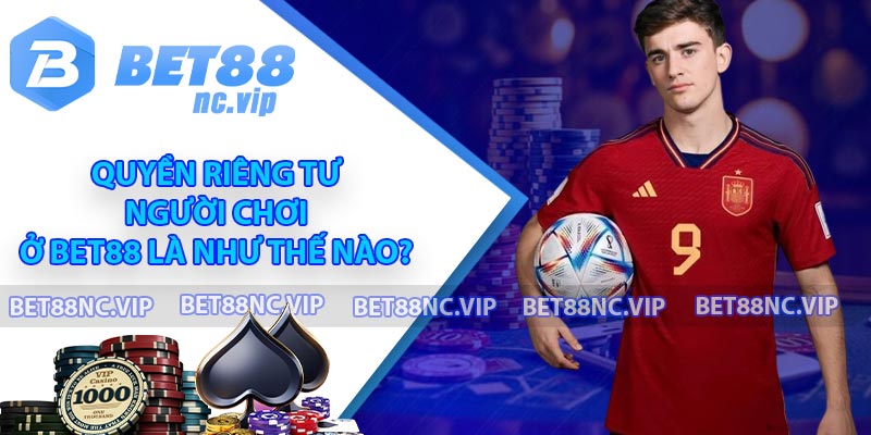 Quyền riêng tư người chơi ở BET88 là như thế nào?