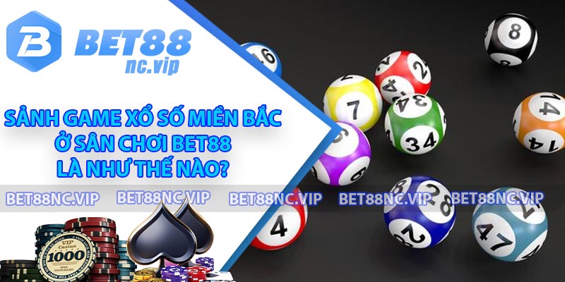 Sảnh game xổ số miền Bắc ở sân chơi BET88 là như thế nào?