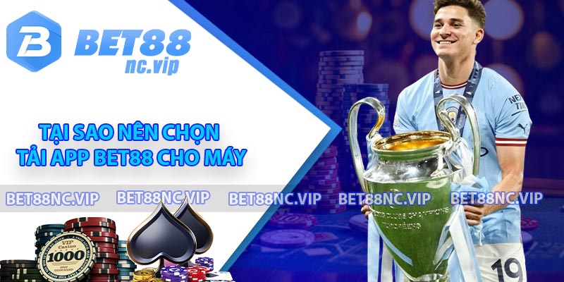 Tại sao nên chọn tải app BET88 cho máy