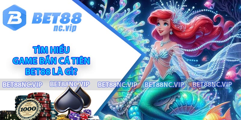 Tìm hiểu game Bắn cá Tiên BET88 là gì?